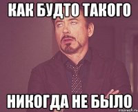 Как будто такого НИКОГДА НЕ БЫЛО