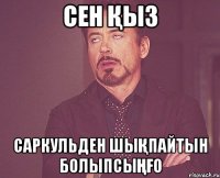 Сен қыз Саркульден шықпайтын болыпсыңғо