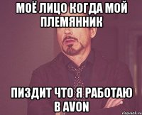 Моё лицо когда мой племянник пиздит что я работаю в avon