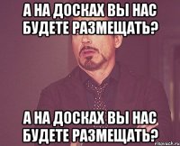 а на досках вы нас будете размещать? а на досках вы нас будете размещать?