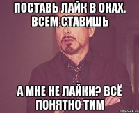 поставь лайк в оках. всем ставишь а мне не лайки? всё понятно Тим