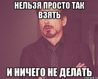 нельзя просто так взять и ничего не делать