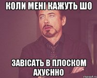 коли мені кажуть шо завісать в плоском ахуєнно