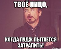 ТВОЁ ЛИЦО, КОГДА ПУДЖ ПЫТАЕТСЯ ЗАТРАЛИТЬ!