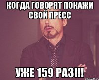 Когда говорят покажи свой пресс уже 159 раз!!!