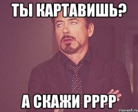 Ты картавишь? А скажи рррр