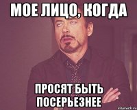 МОЕ ЛИЦО, КОГДА ПРОСЯТ БЫТЬ ПОСЕРЬЕЗНЕЕ