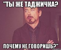 "Ты же таджичка? Почему не говоришь?"