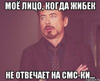 Моё лицо, когда Жибек Не отвечает на смс-ки...