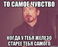 то самое чувство когда у тебя железо старее тебя самого