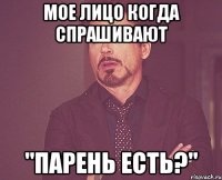 Мое лицо когда спрашивают "парень есть?"