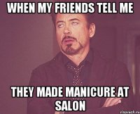 When my friends tell me They made manicure at salon