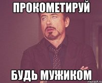 Прокометируй Будь мужиком