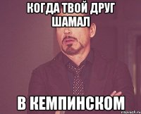 Когда твой друг шамал В кемпинском