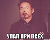  Упал при всех