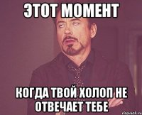 Этот момент Когда твой холоп не отвечает тебе