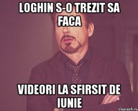 Loghin s-o trezit sa faca videori la sfirsit de Iunie