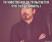 То чувство,когда ТП пытается что-то еще вякать:) 