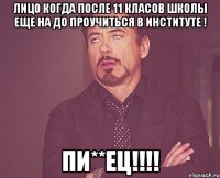 лицо когда после 11 класов школы еще на до проучиться в институте ! пи**ец!!!!