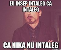 Eu insep intaleg ca intaleg ca nika nu intaleg