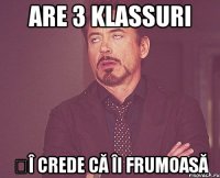 are 3 klassuri șî crede că îi frumoasă