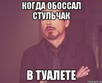 КОГДА ОБОССАЛ СТУЛЬЧАК В ТУАЛЕТЕ