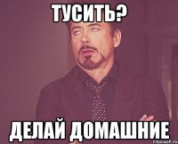 тусить? делай домашние