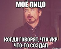 Моё лицо когда говорят, что укр что-то создал