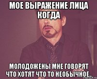 мое выражение лица когда молодожены мне говорят что хотят что то необычное..