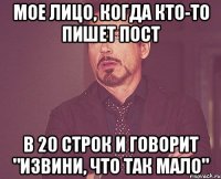 Мое лицо, когда кто-то пишет пост в 20 строк и говорит "извини, что так мало"