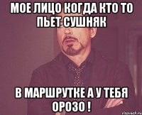 мое лицо когда кто то пьет сушняк в маршрутке а у тебя орозо !