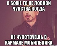 О боже то не ловкой чувства когда не чувствуешь в кармане мобильника