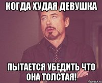 когда худая девушка пытается убедить что она толстая!