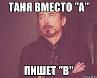 таня вместо "а" пишет "в"