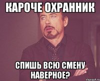 кароче охранник спишь всю смену наверное?