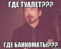 ГДЕ ТУАЛЕТ??? ГДЕ БАНКОМАТЫ???