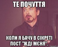 Те почуття Коли я бачу в сікреті пост "жді мєня".