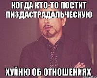 Когда кто-то постит пиздастрадальческую хуйню об отношениях