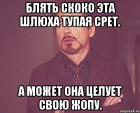 Блять скоко эта шлюха тупая срет. А может она целует свою жопу.