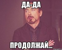 Да-да ПРОДОЛЖАЙ...