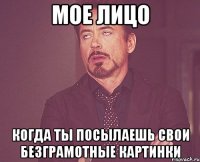 мое лицо когда ты посылаешь свои безграмотные картинки