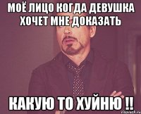 моё лицо когда девушка хочет мне доказать какую то хуйню !!