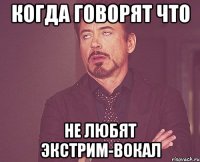 когда говорят что не любят экстрим-вокал