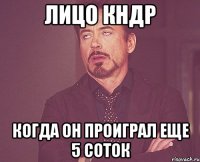 лицо кндр когда он проиграл еще 5 соток