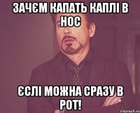Зачєм капать каплі в нос Єслі можна сразу в рот!