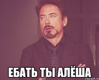  ебать ты алёша