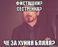 Фисташки? Сестренка? Че за хуйня бляяя?