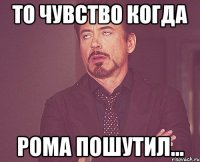 то чувство когда рома пошутил...