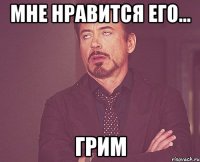Мне нравится его... ГРИМ