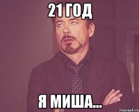 21 год я миша...